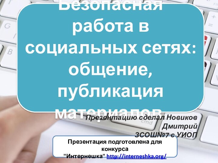 Безопасная работа в социальных сетях: общение, публикация материалов.Презентация подготовлена для конкурса 