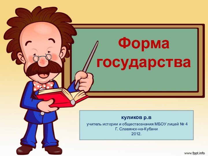 куликов р.в учитель истории и обществознания МБОУ лицей № 4Г. Славянск-на-Кубани2012.Форма государства