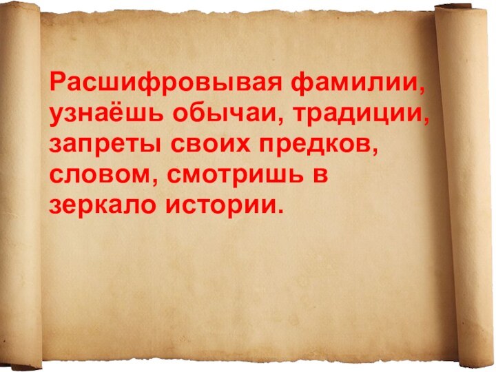 Расшифровывая фамилии, узнаёшь обычаи, традиции, запреты своих предков, словом, смотришь в зеркало истории.