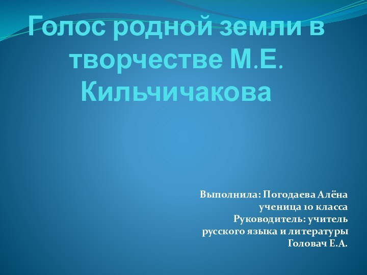 Голос родной земли в творчестве М.Е. КильчичаковаВыполнила: Погодаева Алёна