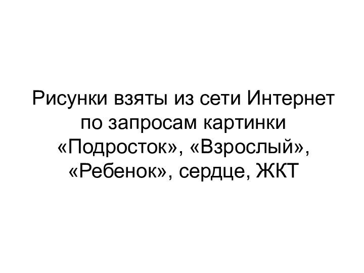 Рисунки взяты из сети Интернет по запросам картинки «Подросток», «Взрослый», «Ребенок», сердце, ЖКТ