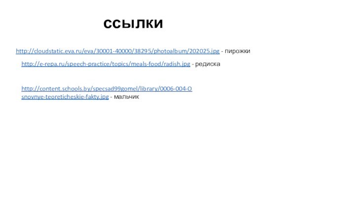 http://cloudstatic.eva.ru/eva/30001-40000/38295/photoalbum/202025.jpg - пирожкиhttp://e-repa.ru/speech-practice/topics/meals-food/radish.jpg - редискаhttp://content.schools.by/specsad99gomel/library/0006-004-Osnovnye-teoreticheskie-fakty.jpg - мальчикссылки
