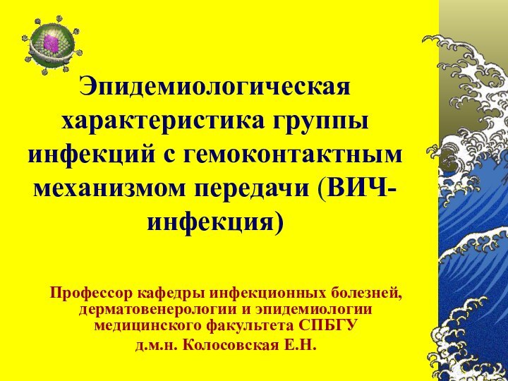 Эпидемиологическая характеристика группы инфекций с гемоконтактным механизмом передачи (ВИЧ-инфекция)Профессор кафедры инфекционных болезней,