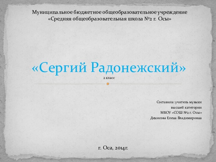 Составила: учитель музыки высшей категорииМБОУ «СОШ №2 г. Осы»Денисова Елена Владимировна«Сергий Радонежский»