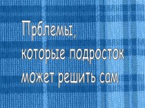 Прблемы, которые подросток может решить сам