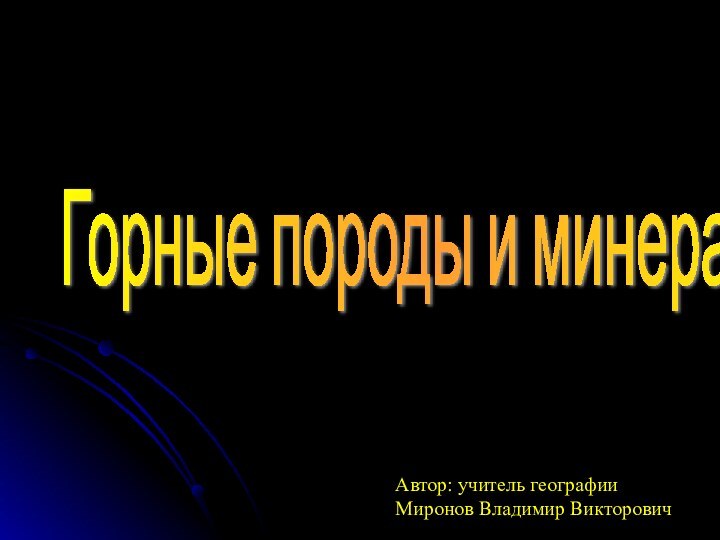 Автор: учитель географииМиронов Владимир ВикторовичГорные породы и минералыГорные породы и минералы