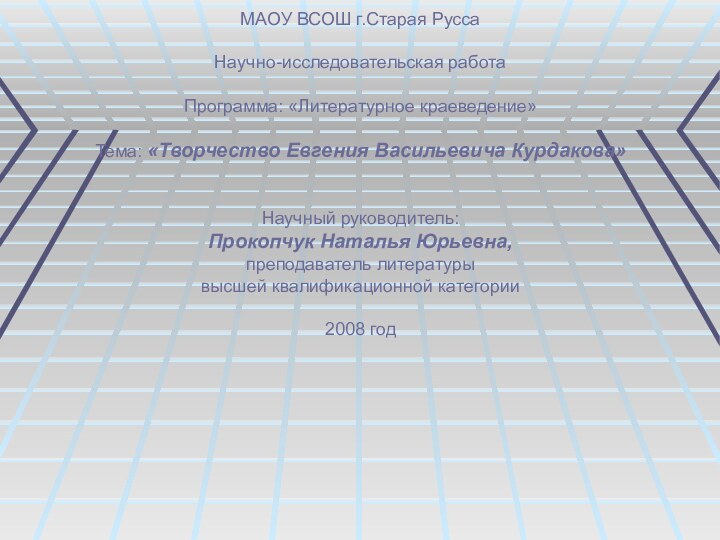 МАОУ ВСОШ г.Старая РуссаНаучно-исследовательская работаПрограмма: «Литературное краеведение»Тема: «Творчество Евгения Васильевича Курдакова»Научный руководитель:Прокопчук