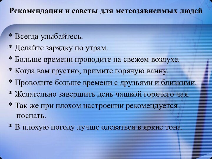 Рекомендации и советы для метеозависимых людей * Всегда улыбайтесь.* Делайте зарядку по утрам.* Больше времени