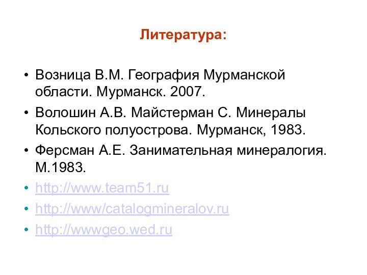 Литература:Возница В.М. География Мурманской области. Мурманск. 2007.Волошин А.В. Майстерман С. Минералы Кольского