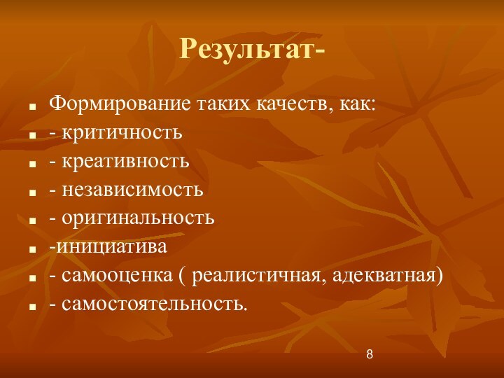 Результат- Формирование таких качеств, как:- критичность- креативность- независимость- оригинальность-инициатива- самооценка ( реалистичная, адекватная)- самостоятельность.