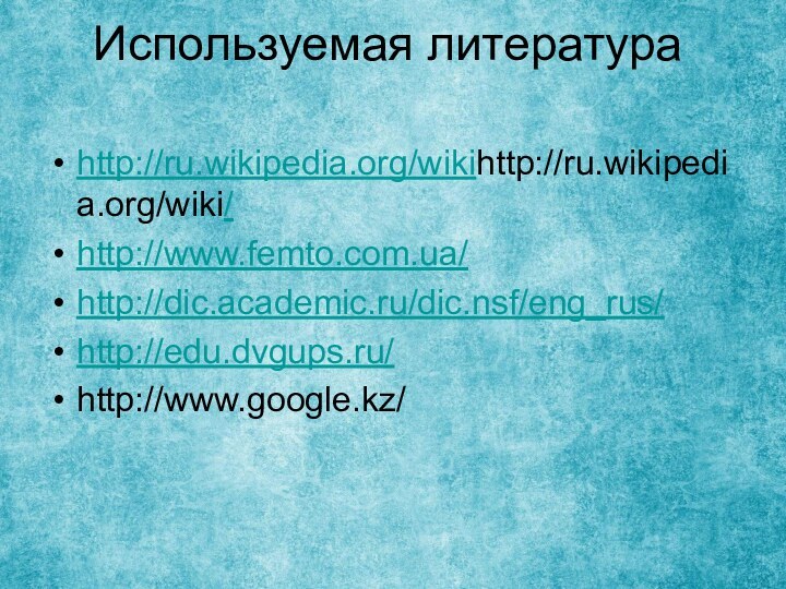 Используемая литература http://ru.wikipedia.org/wikihttp://ru.wikipedia.org/wiki/http://www.femto.com.ua/http://dic.academic.ru/dic.nsf/eng_rus/http://edu.dvgups.ru/http://www.google.kz/