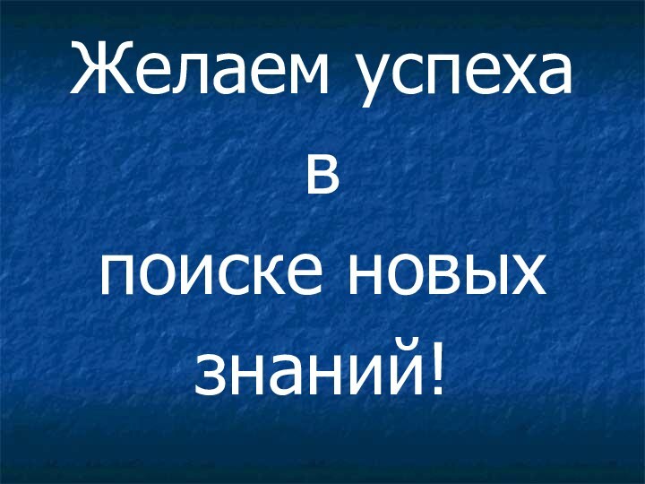 Желаем успеха впоиске новыхзнаний!