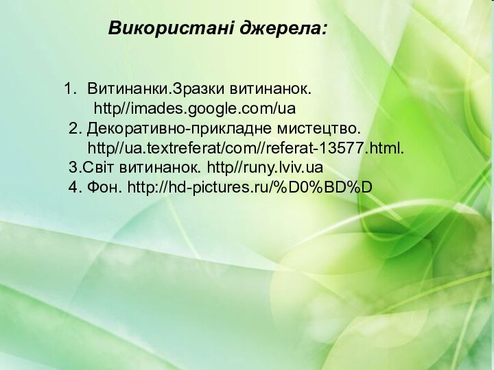 Витинанки.Зразки витинанок. 	http//imades.google.com/ua2. Декоративно-прикладне мистецтво.  	http//ua.textreferat/com//referat-13577.html.3.Світ витинанок. http//runy.lviv.ua4. Фон. http://hd-pictures.ru/%D0%BD%DВитинанки.Зразки витинанок.