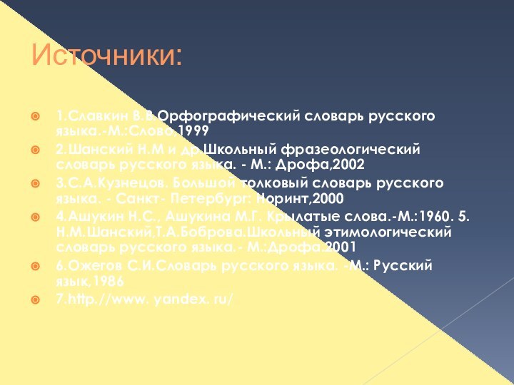 Источники:1.Славкин В.В.Орфографический словарь русского языка.-М.:Слово,1999 2.Шанский Н.М и др.Школьный фразеологический словарь русского