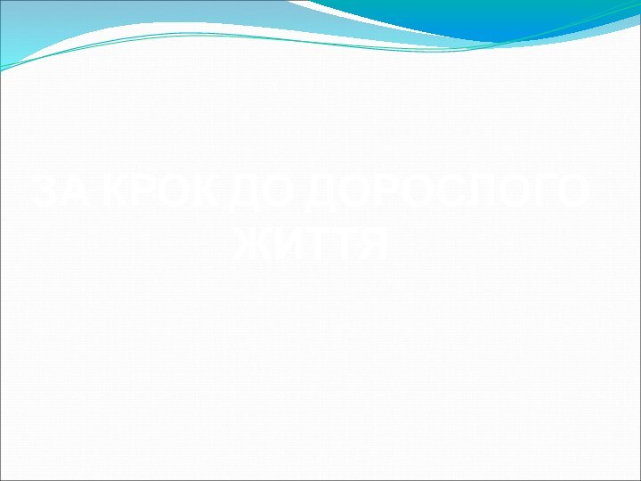 ЗА КРОК ДО ДОРОСЛОГО ЖИТТЯ