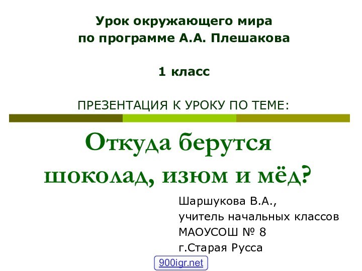 Откуда берутся шоколад, изюм и мёд?Шаршукова В.А.,учитель начальных классовМАОУСОШ № 8г.Старая РуссаУрок