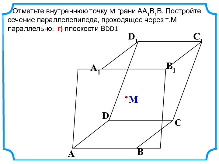 Отметьте внутреннюю точку M грани АА1В1В. Постройте сечение параллелепипеда, проходящее