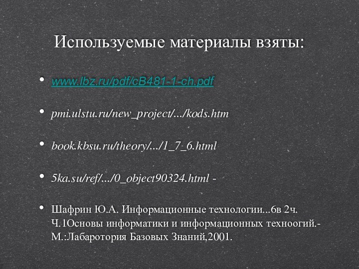 Используемые материалы взяты:www.lbz.ru/pdf/cB481-1-ch.pdfpmi.ulstu.ru/new_project/.../kods.htmbook.kbsu.ru/theory/.../1_7_6.html5ka.su/ref/.../0_object90324.html - Шафрин Ю.А. Информационные технологии...6в 2ч.Ч.1Основы информатики и информационных техноогий.-М.:Лабаротория Базовых Знаний,2001.