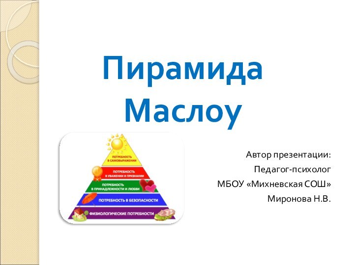 Пирамида МаслоуАвтор презентации:Педагог-психологМБОУ «Михневская СОШ»Миронова Н.В.