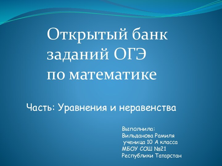 Открытый банк заданий ОГЭ по математике Часть: Уравнения и неравенстваВыполнила: Вильданова Рамиля