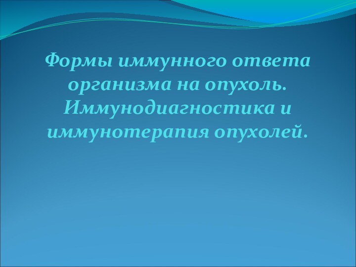 Формы иммунного ответа организма на опухоль. Иммунодиагностика и иммунотерапия опухолей.