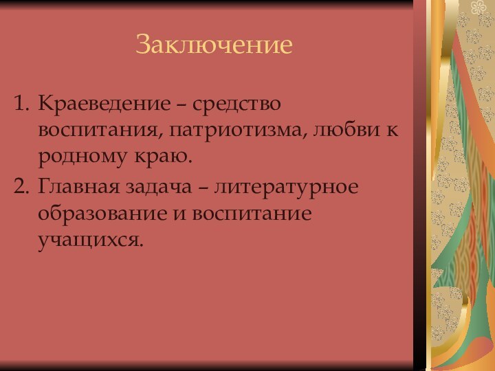 ЗаключениеКраеведение – средство воспитания, патриотизма, любви к родному краю.Главная задача – литературное образование и воспитание учащихся.