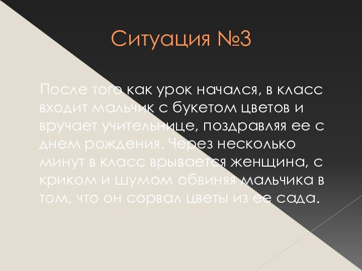 Ситуация №3	После того как урок начался, в класс входит мальчик с букетом