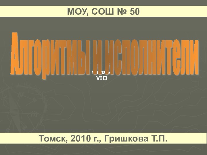 9 классVIIIАлгоритмы и исполнители МОУ, СОШ № 50Томск, 2010 г., Гришкова Т.П.