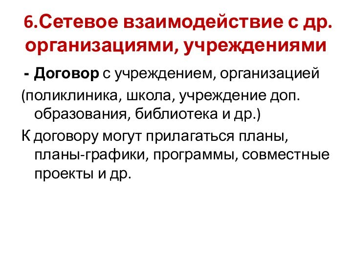 6.Сетевое взаимодействие с др. организациями, учреждениямиДоговор с учреждением, организацией(поликлиника, школа, учреждение доп.