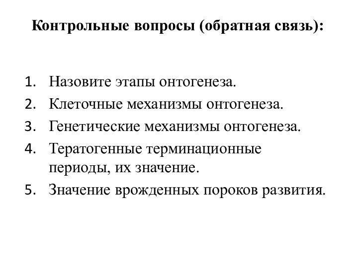 Контрольные вопросы (обратная связь): Назовите этапы онтогенеза.Клеточные механизмы онтогенеза.Генетические механизмы онтогенеза.Тератогенные терминационные