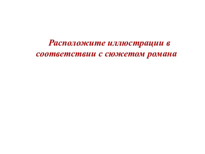 Расположите иллюстрации в соответствии с сюжетом романа