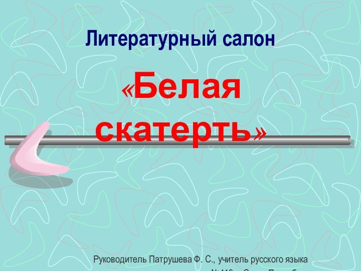 Литературный салон«Белая скатерть»Руководитель Патрушева Ф. С., учитель русского языкаи литературы школы №119 г. Санкт-Петербург