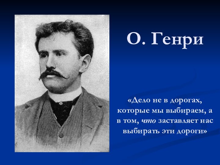 О. Генри   «Дело не в дорогах, которые мы выбираем, а