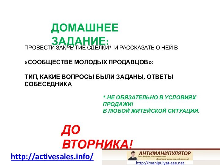 http://activesales.info/ДОМАШНЕЕ ЗАДАНИЕ:ПРОВЕСТИ ЗАКРЫТИЕ СДЕЛКИ* И РАССКАЗАТЬ О НЕЙ В «СООБЩЕСТВЕ МОЛОДЫХ ПРОДАВЦОВ»:ТИП,