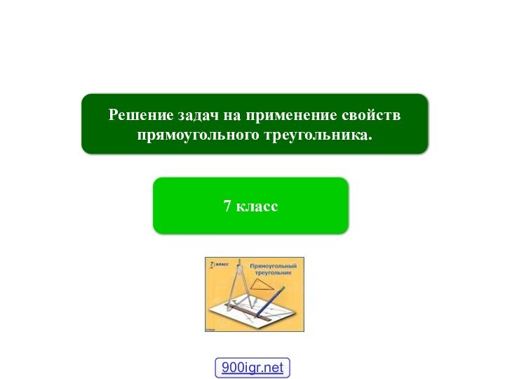 Решение задач на применение свойств прямоугольного треугольника.7 класс