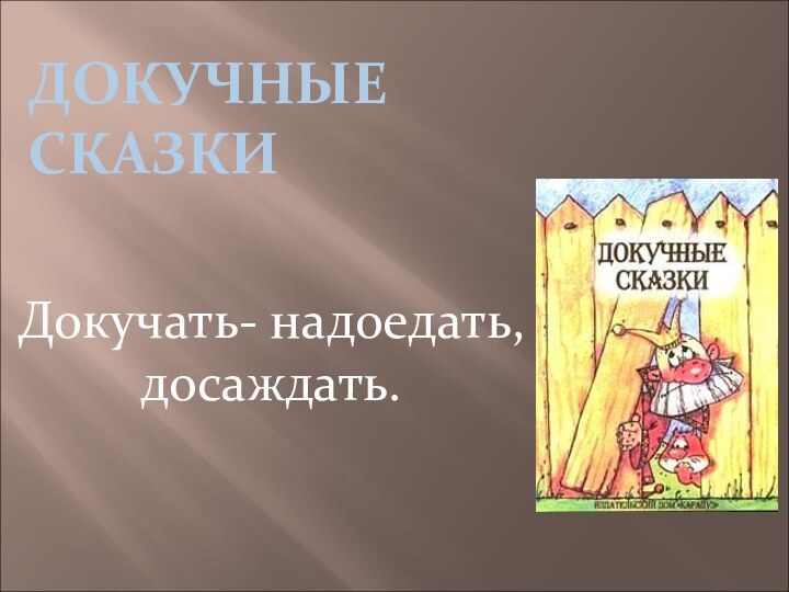 ДОКУЧНЫЕ  СКАЗКИ  Докучать- надоедать, досаждать.