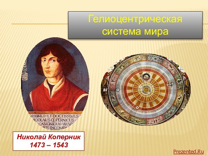 Николай Коперник 1473 – 1543Гелиоцентрическая система мираPrezented.Ru