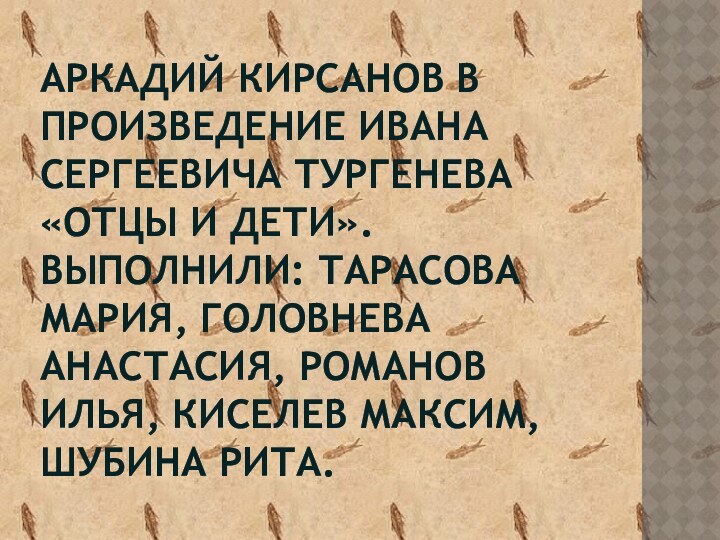 Аркадий Кирсанов в произведение Ивана сергеевича тургенева «отцы и дети». Выполнили: тарасова