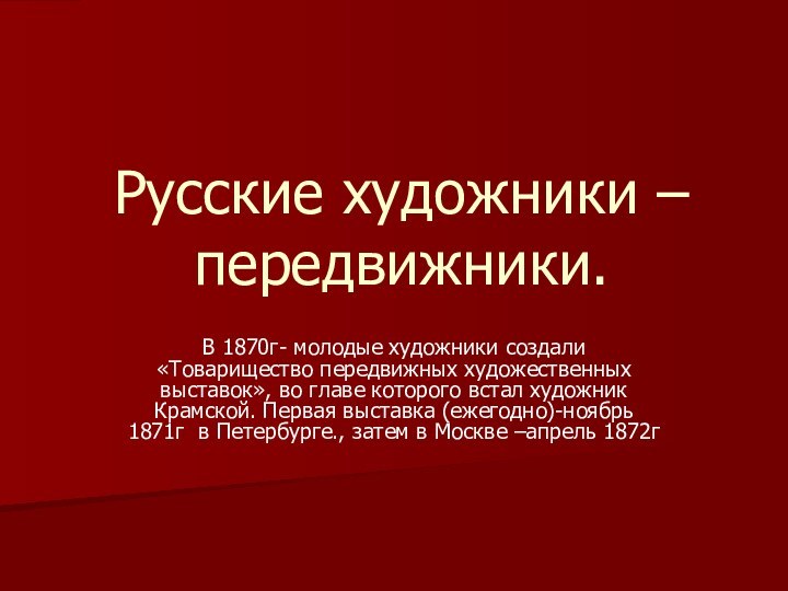 Русские художники –передвижники.В 1870г- молодые художники создали «Товарищество передвижных художественных выставок», во