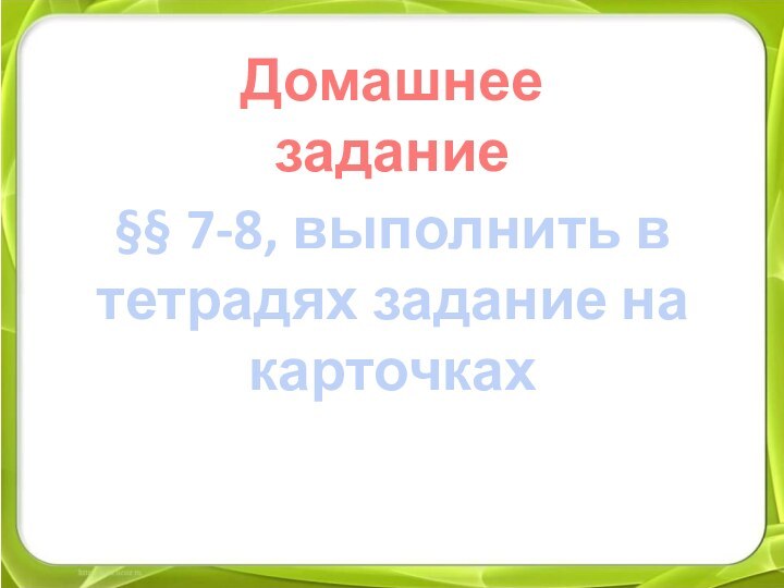 Домашнее задание§§ 7-8, выполнить в тетрадях задание на карточках