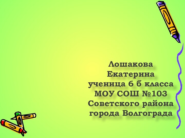 Лошакова Екатеринаученица 6 б классаМОУ СОШ №103Советского района города Волгограда