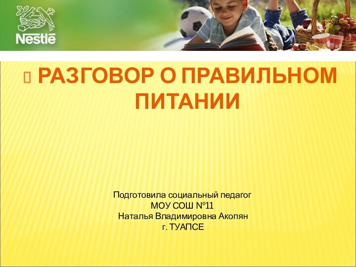 РАЗГОВОР О ПРАВИЛЬНОМ ПИТАНИИПодготовила социальный педагог МОУ СОШ №11 Наталья Владимировна Акопян г. ТУАПСЕ