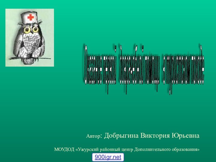 Автор: Добрыгина Виктория ЮрьевнаМОУДОД «Ужурский районный центр Дополнительного образования»Оказание первой  доврачебной