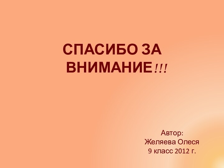 Автор: Желяева Олеся 9 класс 2012 г.СПАСИБО ЗА ВНИМАНИЕ!!!