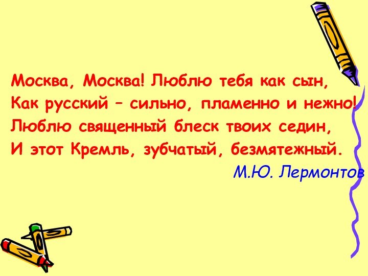 Москва, Москва! Люблю тебя как сын,Как русский – сильно, пламенно и нежно!Люблю