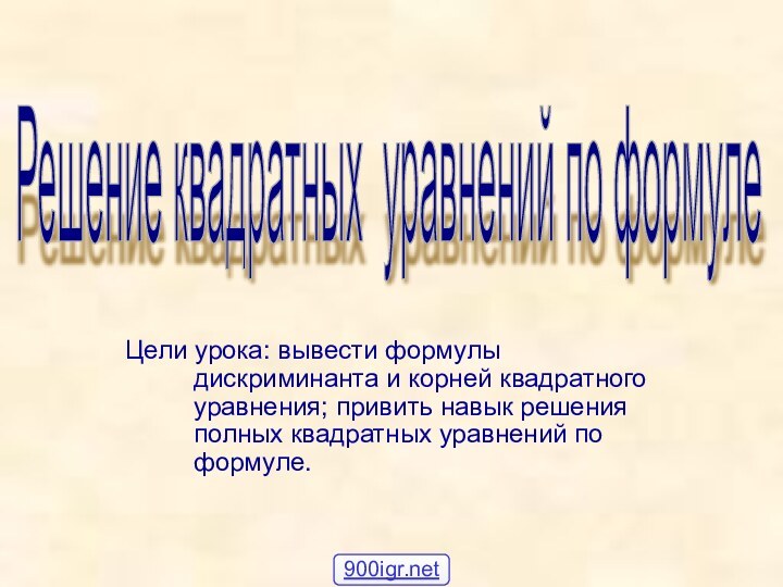 Цели урока: вывести формулы дискриминанта и корней квадратного уравнения; привить навык решения