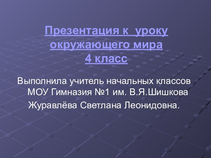 Презентация к уроку окружающего мира 4 классВыполнила учитель начальных классов МОУ Гимназия