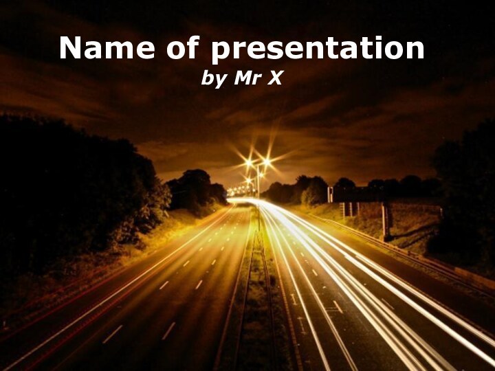 Powerpoint TemplatesName of presentationby Mr X