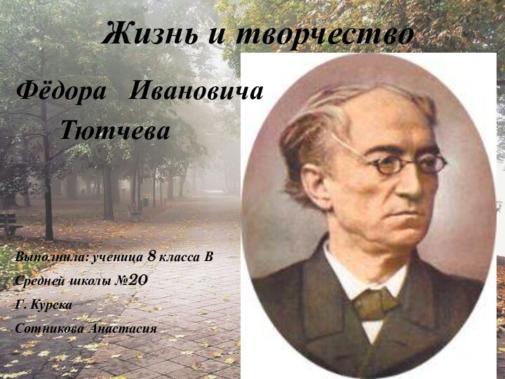 Жизнь и творчество Фёдора  ИвановичаТютчеваВыполнила: ученица 8 класса ВСредней школы №20Г. КурскаСотникова Анастасия