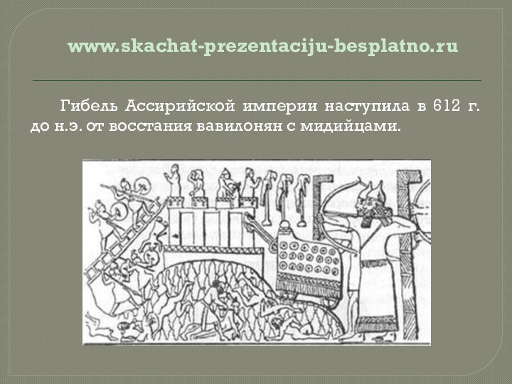 Гибель Ассирийской империи наступила в 612 г.до н.э. от восстания вавилонян с мидийцами.www.skachat-prezentaciju-besplatno.ru